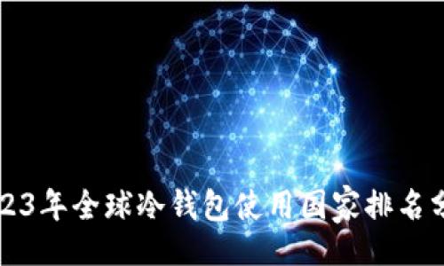 的
2023年全球冷钱包使用国家排名分析