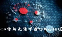 为什么用海外ID依然无法下载tpWallet？解决方法解