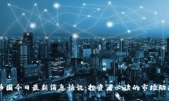 币圈今日最新消息快讯：投资者必读的市场动态