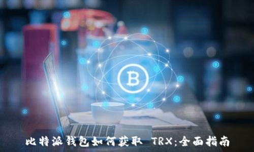   
比特派钱包如何获取 TRX：全面指南