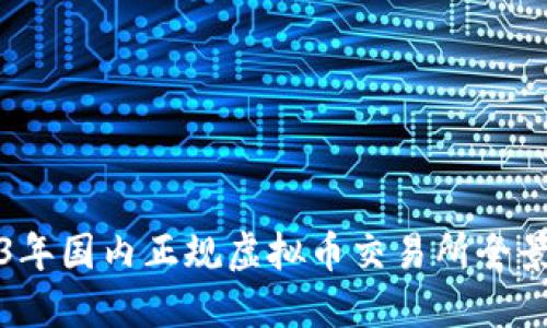 2023年国内正规虚拟币交易所全景指南