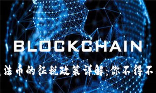 加密货币兑法币的征税政策详解：你不得不知道的一切