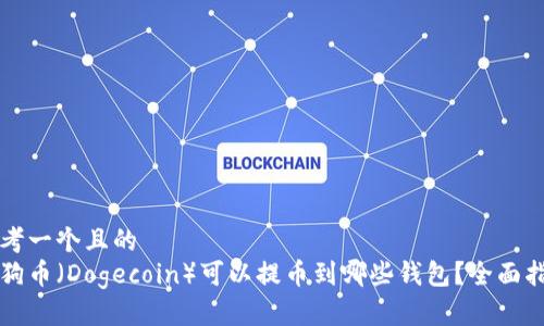思考一个且的
狗狗币(Dogecoin)可以提币到哪些钱包?全面指南