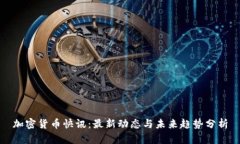 加密货币快讯：最新动态与未来趋势分析