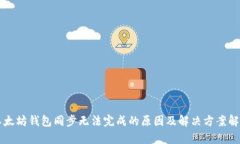 以太坊钱包同步无法完成的原因及解决方案解析