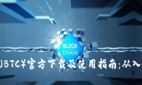 Bitcoin(BTC)官方下载及使用指南:从入门到精通