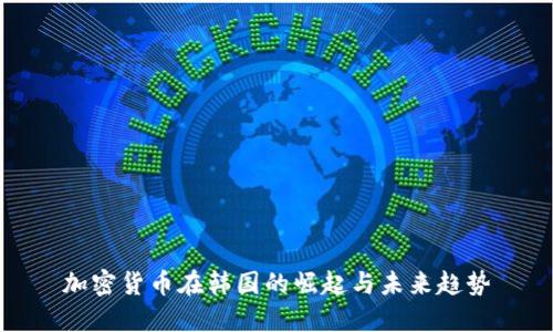 加密货币在韩国的崛起与未来趋势