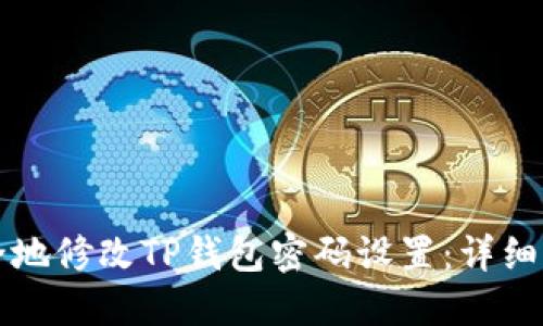 如何安全地修改TP钱包密码设置：详细步骤指南