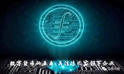 数字货币的未来:关注这几家领军企业