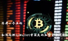 思考一个且的如何处理tpWallet中消失的加密货币问