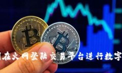 如何顺利在火网登陆交易平台进行数字货币交易