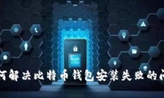 如何解决比特币钱包安装失败的问题