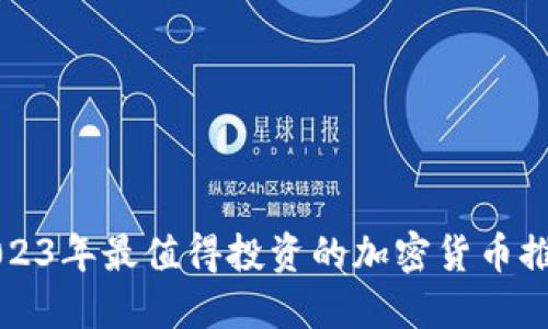 2023年最值得投资的加密货币推荐