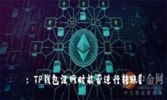 : TP钱包没网时能否进行转账？