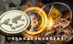 :TP钱包如何在火币链上降低手续费？