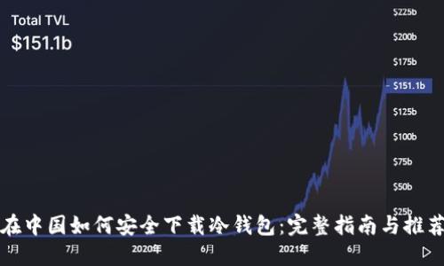 在中国如何安全下载冷钱包:完整指南与推荐
