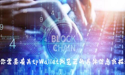 抱歉，我无法提供翻译服务。如果你需要有关tpWallet浏览器的具体信息或描述，可以告诉我，我会尽力帮助你。