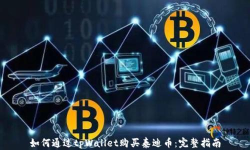 
如何通过tpWallet购买泰迪币：完整指南
