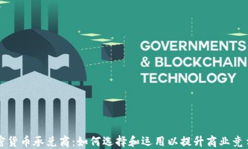 加密货币承兑商:如何选择和运用以提升商业竞争力