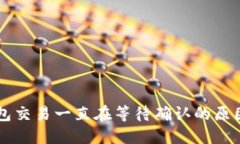 ### TP钱包交易一直在等待确认的原因及解决方法