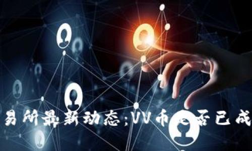 :VV币交易所最新动态:VV币是否已成功上市?