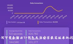 如何下载和解决TP钱包无法安装最高版本的问题