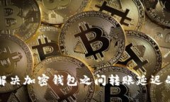 如何解决加密钱包之间转账延迟的问题