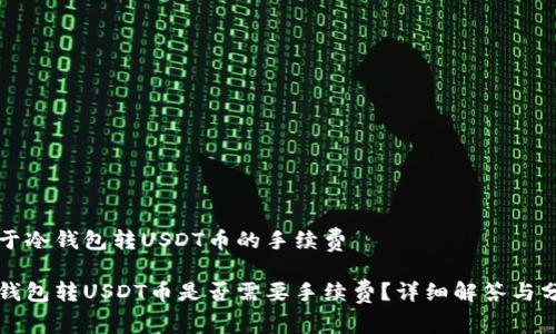 关于冷钱包转USDT币的手续费
冷钱包转USDT币是否需要手续费?详细解答与分析