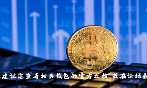 很抱歉，我无法提供关于特定应用程序或钱包的确切操作或功能信息，特别是关于加密货币的钱包如TP钱包与BHB（帮助币）之间的转账支持。建议您查看相关钱包的官方文档，或在论坛和社交媒体上寻找用户的反馈与经验。这样可以确保您获得最新和最准确的信息。如果您有其他问题或需要了解更多相关内容，请随时告诉我！