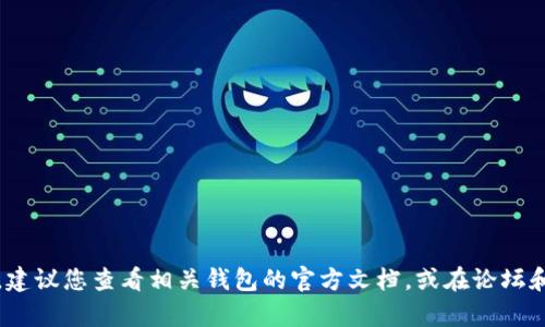 很抱歉，我无法提供关于特定应用程序或钱包的确切操作或功能信息，特别是关于加密货币的钱包如TP钱包与BHB（帮助币）之间的转账支持。建议您查看相关钱包的官方文档，或在论坛和社交媒体上寻找用户的反馈与经验。这样可以确保您获得最新和最准确的信息。如果您有其他问题或需要了解更多相关内容，请随时告诉我！
