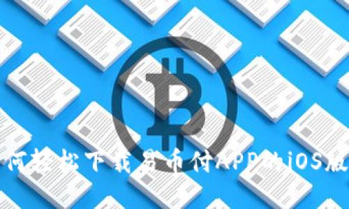 如何轻松下载易币付APP的iOS版本