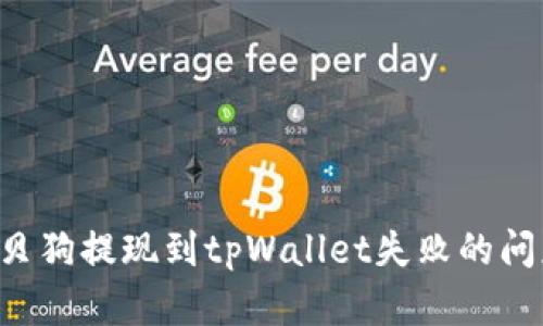 如何解决宝贝狗提现到tpWallet失败的问题:详尽指南