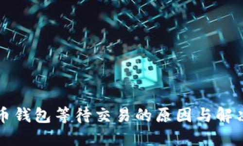 比特币钱包等待交易的原因与解决方法