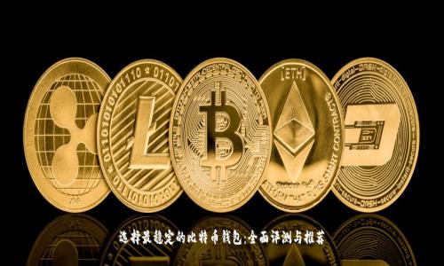 选择最稳定的比特币钱包:全面评测与推荐