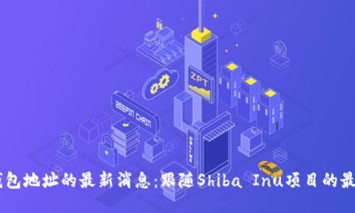 SHIB钱包地址的最新消息:跟随Shiba Inu项目的最新动态