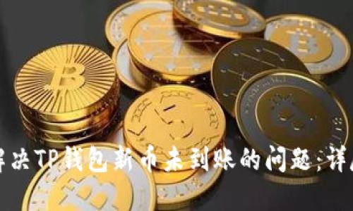 如何解决TP钱包新币未到账的问题:详尽指南