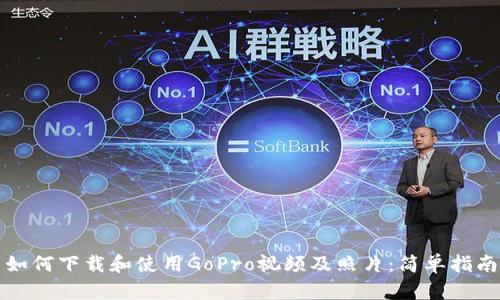 如何下载和使用GoPro视频及照片:简单指南