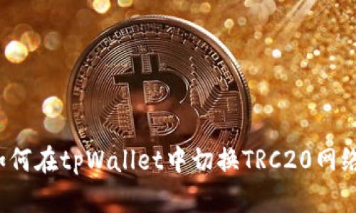 如何在tpWallet中切换TRC20网络?