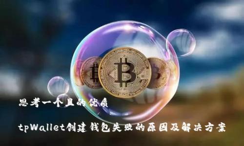 思考一个且的优质
tpWallet创建钱包失败的原因及解决方案