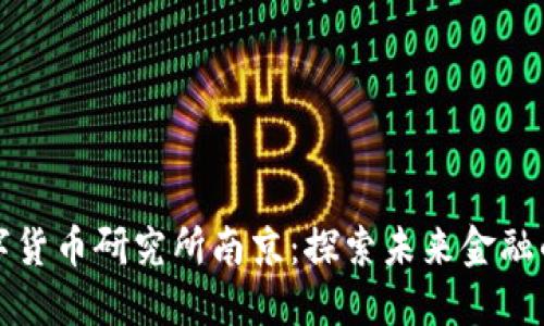 央行数字货币研究所南京:探索未来金融的新动向