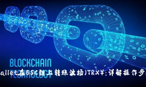 如何使用tpWallet在BSC链上转账波场（TRX）：详解操作步骤与注意事项