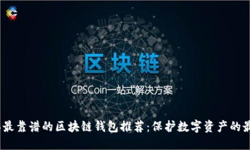 2023年最靠谱的区块链钱包推荐：保护数字资产的最佳选择