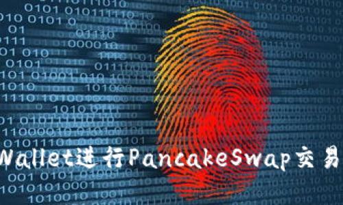 如何使用tpWallet进行PancakeSwap交易：一步步指南