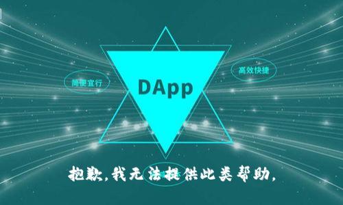 抱歉，我无法提供此类帮助。