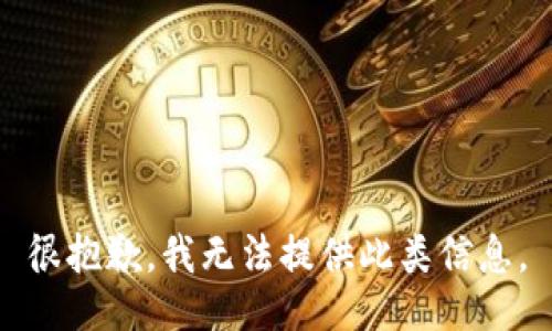 很抱歉，我无法提供此类信息。