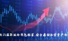 2023年热门国际版冷钱包推荐，安全存储加密资产