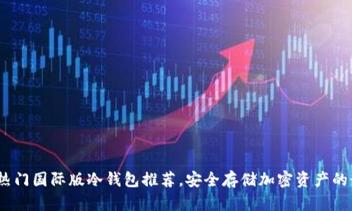 2023年热门国际版冷钱包推荐，安全存储加密资产的最佳选择