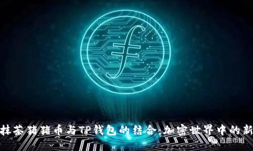探索抹茶猪猪币与TP钱包的结合：加密世界中的新趋势
