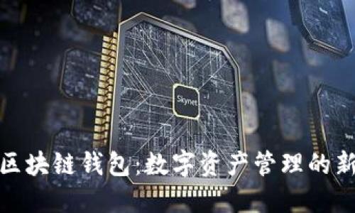 深入了解区块链钱包：数字资产管理的新时代理念