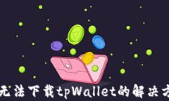 苹果手机无法下载tpWallet的解决方法与技巧
